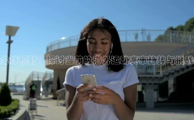 全球视野：探讨当前的海外运动赛事趋势与挑战