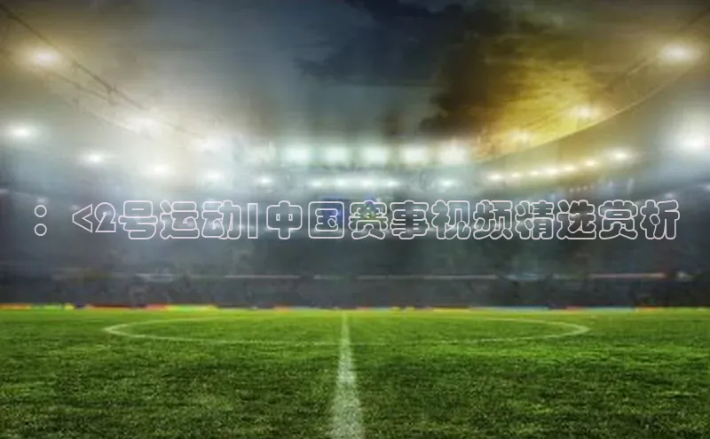 ：<2号运动|中国赛事视频精选赏析